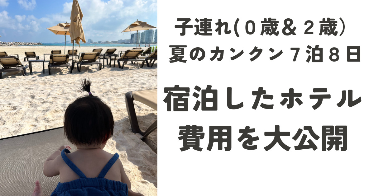 子連れ（0歳２歳）夏のカンクン7泊8日旅行～宿泊したホテル・費用を大公開